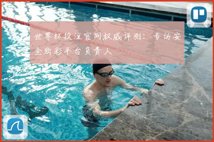 世界杯投注官网权威评测：专访安全购彩平台负责人