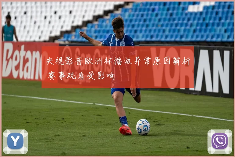 央视影音欧洲杯播放异常原因解析 赛事观看受影响