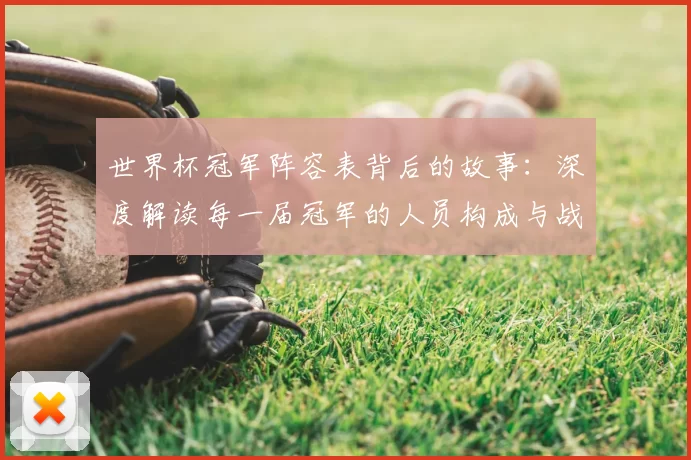世界杯冠军阵容表背后的故事：深度解读每一届冠军的人员构成与战术体系