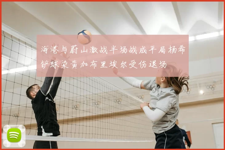 海港与蔚山激战半场战成平局杨希铲球染黄加布里埃尔受伤退场