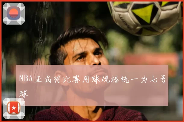 NBA正式将比赛用球规格统一为七号球