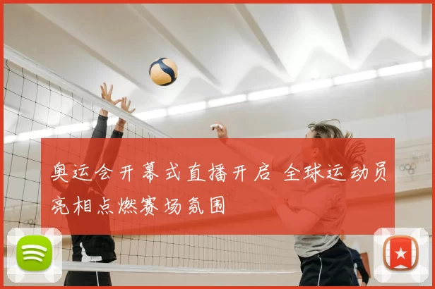 奥运会开幕式直播开启 全球运动员亮相点燃赛场氛围