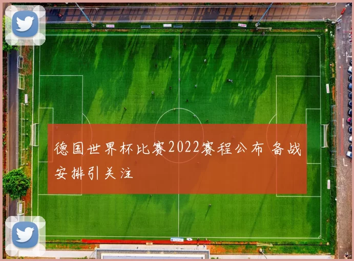 德国世界杯比赛2022赛程公布 备战安排引关注