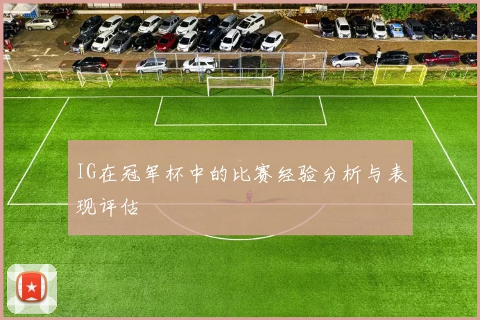 IG在冠军杯中的比赛经验分析与表现评估