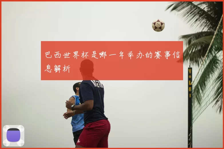 巴西世界杯是哪一年举办的赛事信息解析