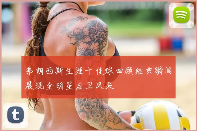 弗朗西斯生涯十佳球回顾经典瞬间展现全明星后卫风采