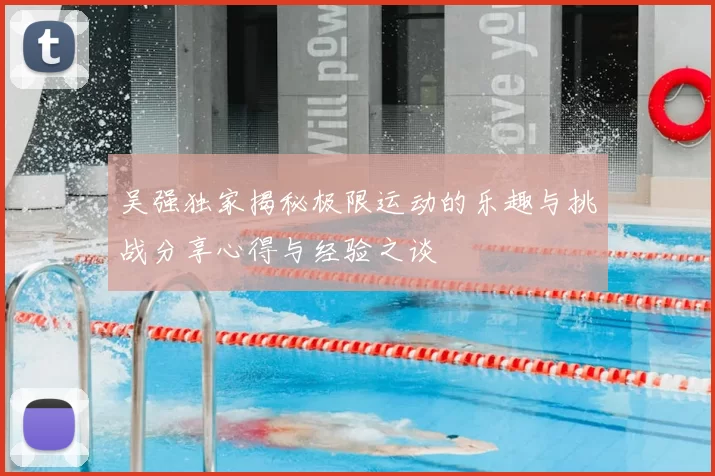 吴强独家揭秘极限运动的乐趣与挑战分享心得与经验之谈