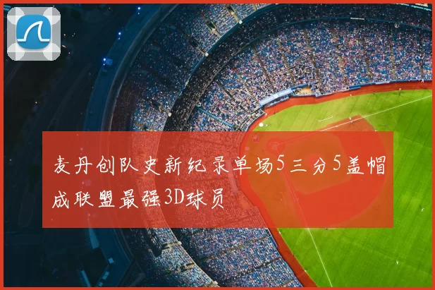 麦丹创队史新纪录单场5三分5盖帽成联盟最强3D球员