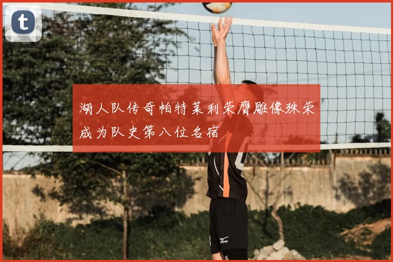 湖人队传奇帕特莱利荣膺雕像殊荣成为队史第八位名宿