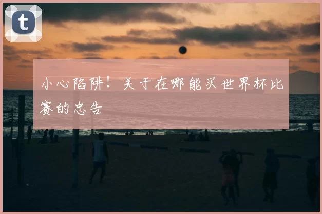 小心陷阱！关于在哪能买世界杯比赛的忠告