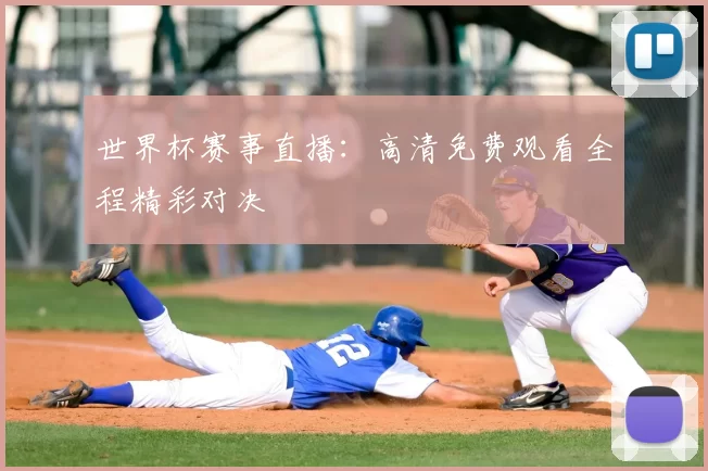 世界杯赛事直播:高清免费观看全程精彩对决